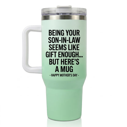 Funny "Being Your Son-In-Law Is Gift Enough" 40oz Tumbler with Handle |   Sarcastic Mother's Day Gift for Mother in Law from Son in Law, Best MIL Present, Insulated Travel Mug Fits Car Cup Holder