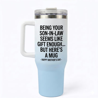 Funny "Being Your Son-In-Law Is Gift Enough" 40oz Tumbler with Handle |   Sarcastic Mother's Day Gift for Mother in Law from Son in Law, Best MIL Present, Insulated Travel Mug Fits Car Cup Holder